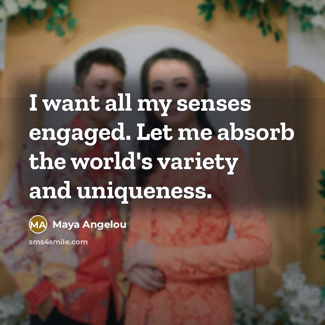 “I want all my senses engaged. Let me absorb the…” quote by Maya Angelou