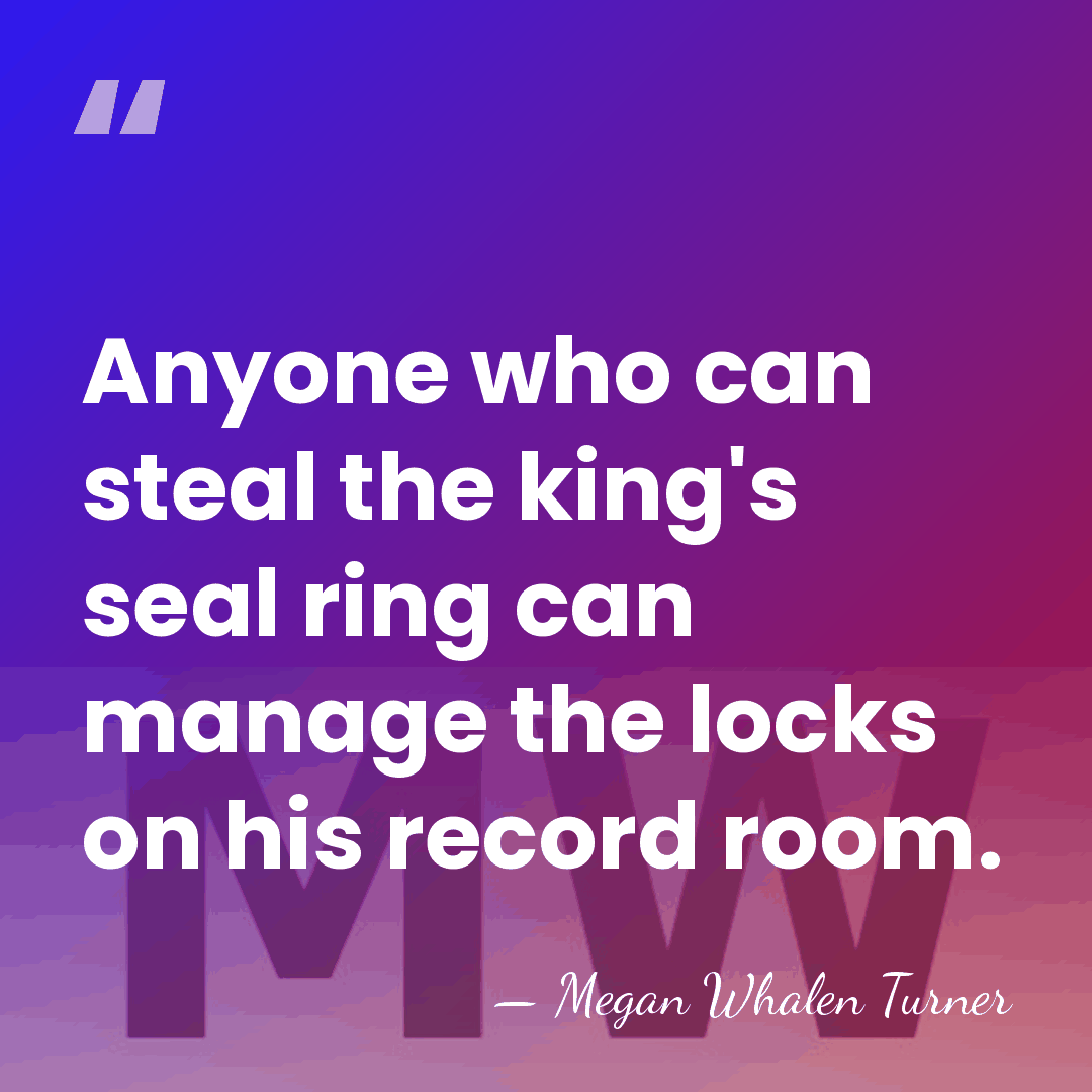 Anyone who can steal the king's seal ring can manage the locks&hellip; - Megan Whalen Turner