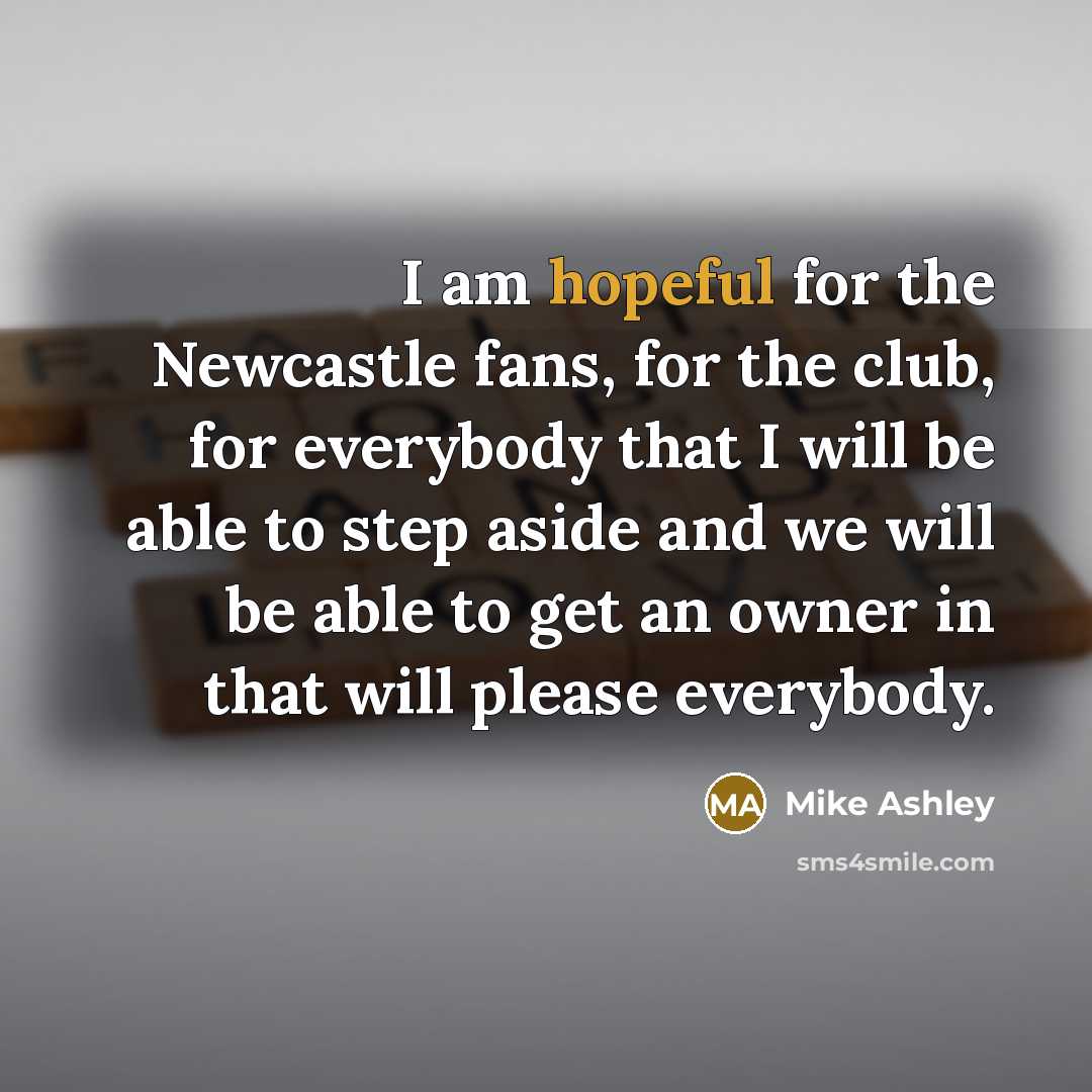 “I am hopeful for the Newcastle fans, for the club,…” quote by Mike Ashley