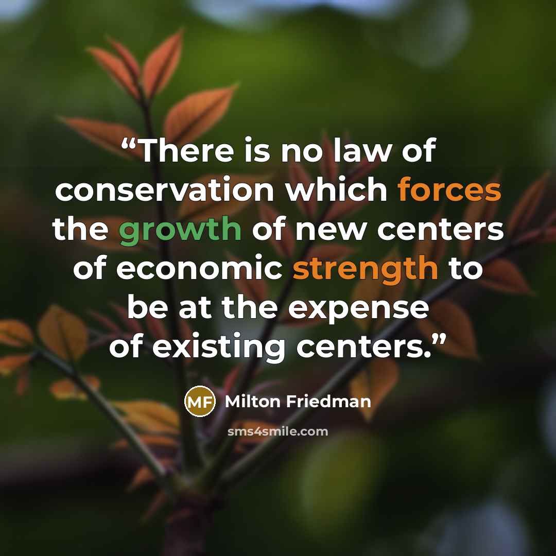 “There is no law of conservation which forces the growth of new centers of economic strength to be at the expense of existing centers.” quote by milton friedman