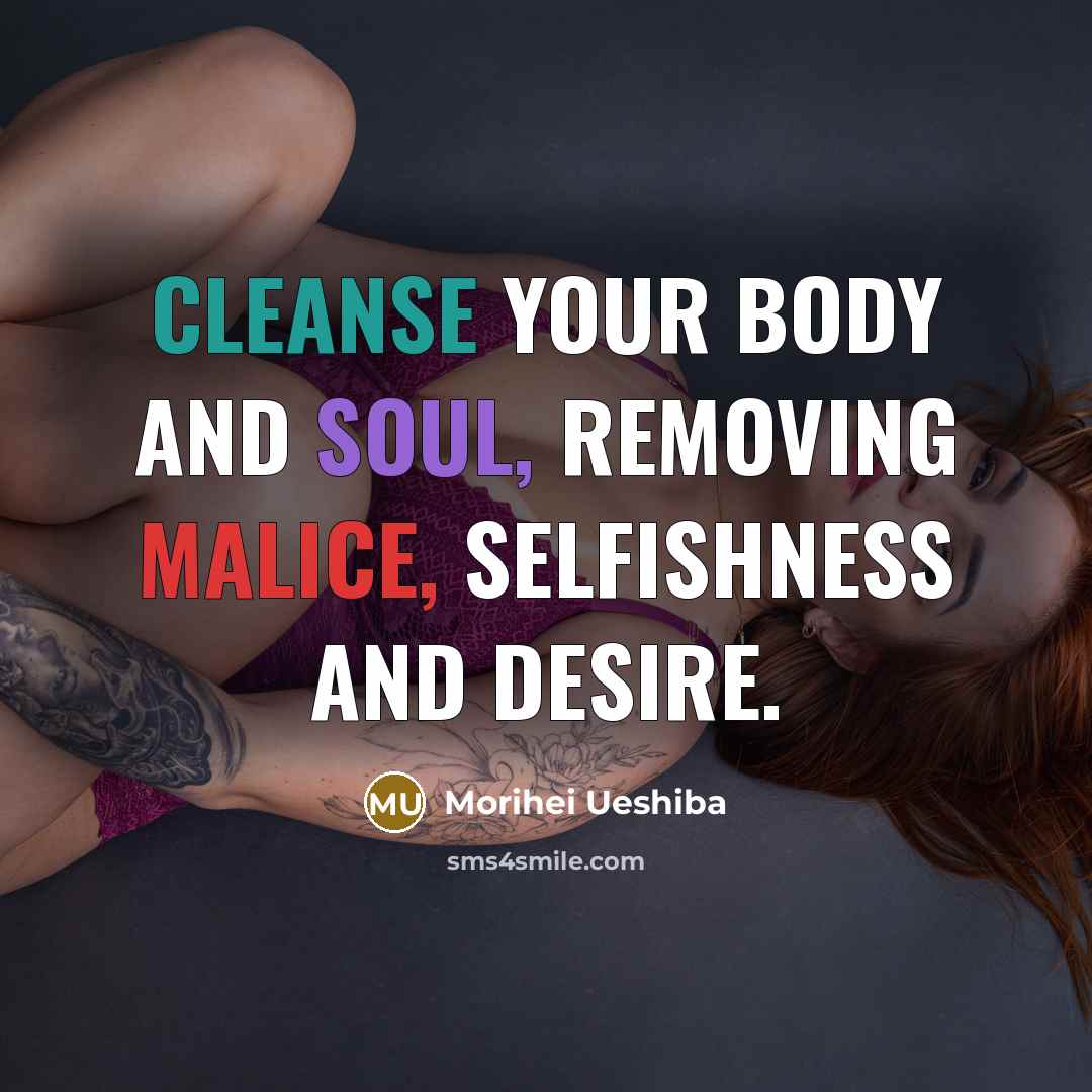 “Cleanse your body and soul, removing malice, selfishness and desire.…” quote by Morihei Ueshiba