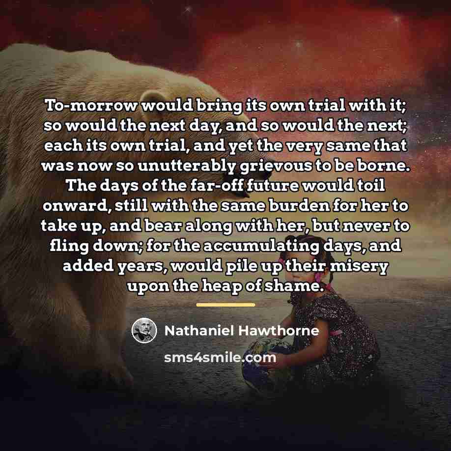“To-morrow would bring its own trial with it; so would…” quote by Nathaniel Hawthorne