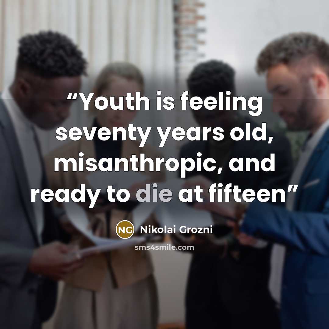 “Youth is feeling seventy years old, misanthropic, and ready to die at fifteen” quote by Nikolai Grozni