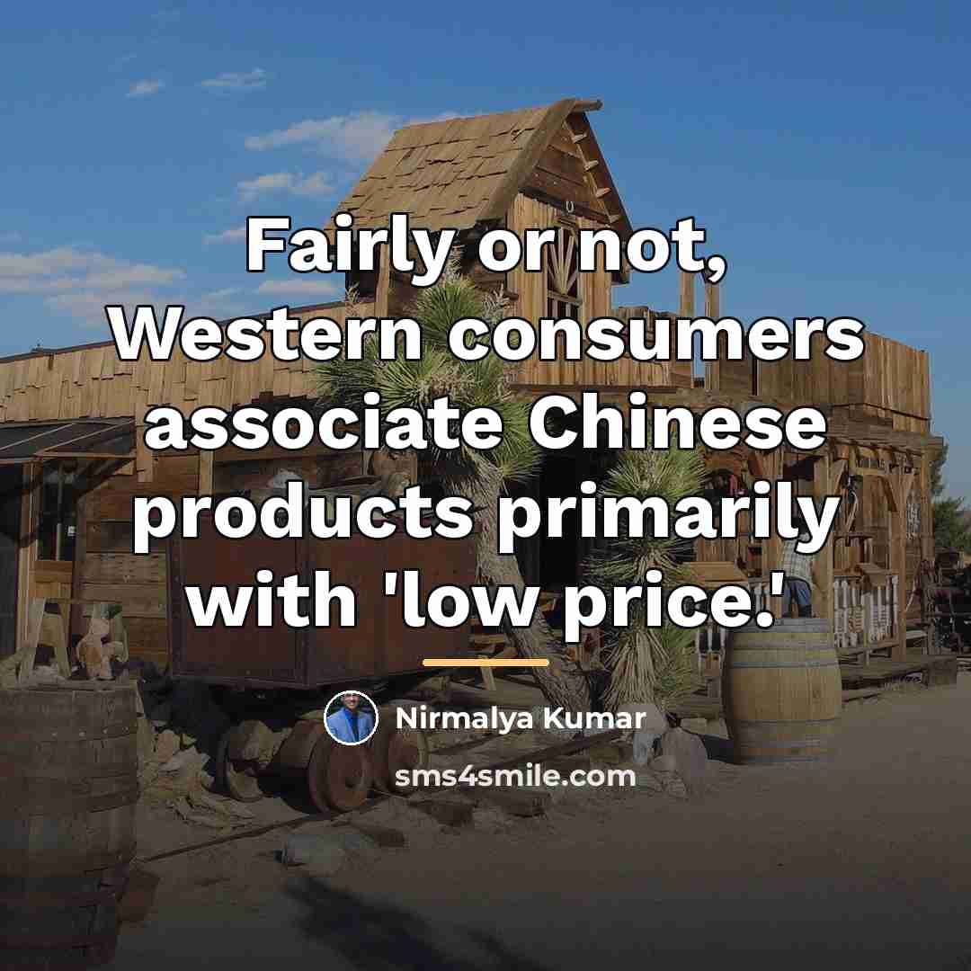 “Fairly or not, Western consumers associate Chinese products primarily with…” quote by Nirmalya Kumar