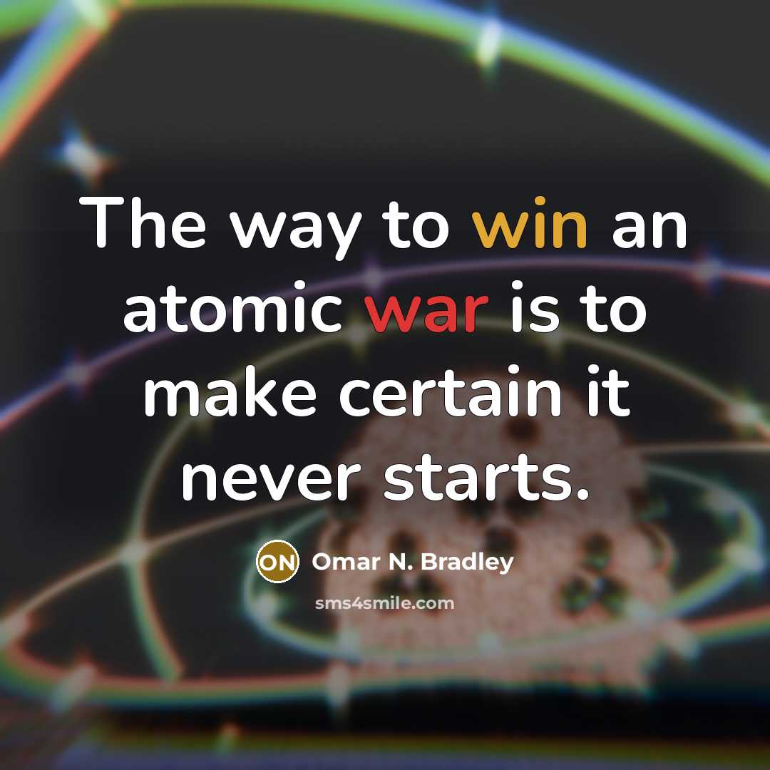 “The way to win an atomic war is to make certain it never starts.” quote by Omar N. Bradley