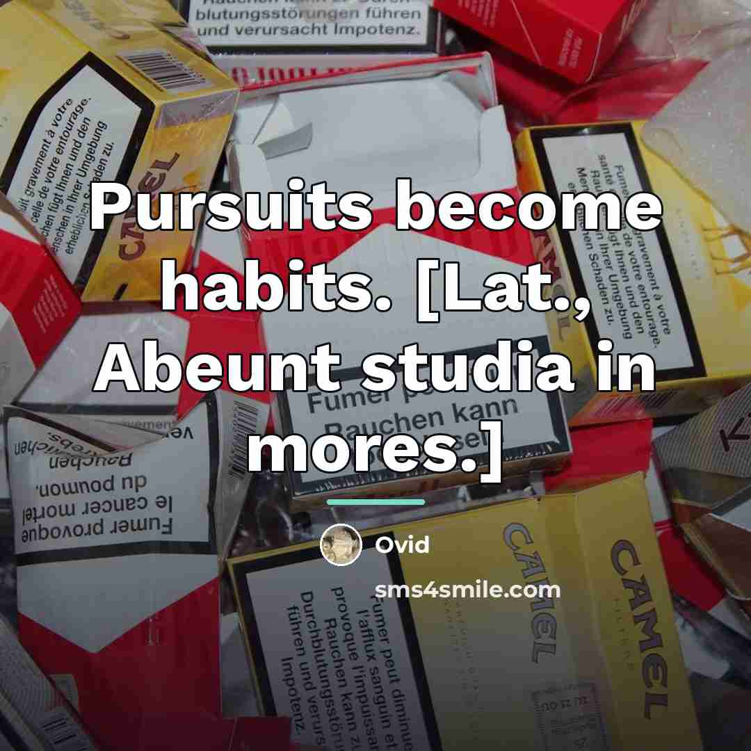 “Pursuits become habits. [Lat., Abeunt studia in mores.]…” quote by Ovid