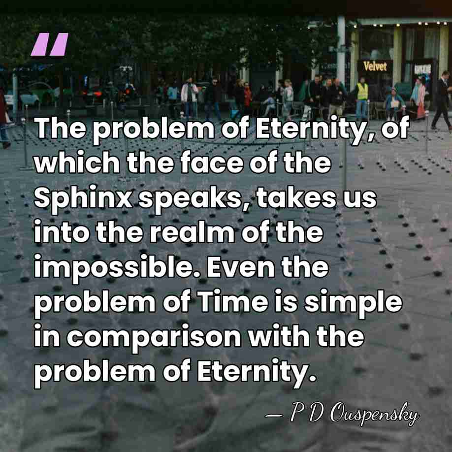 The problem of Eternity, of which the face of the Sphinx speaks,&hellip; - P D Ouspensky