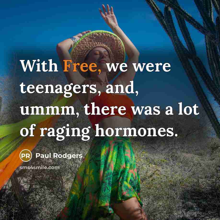 “With Free, we were teenagers, and, ummm, there was a…” quote by Paul Rodgers