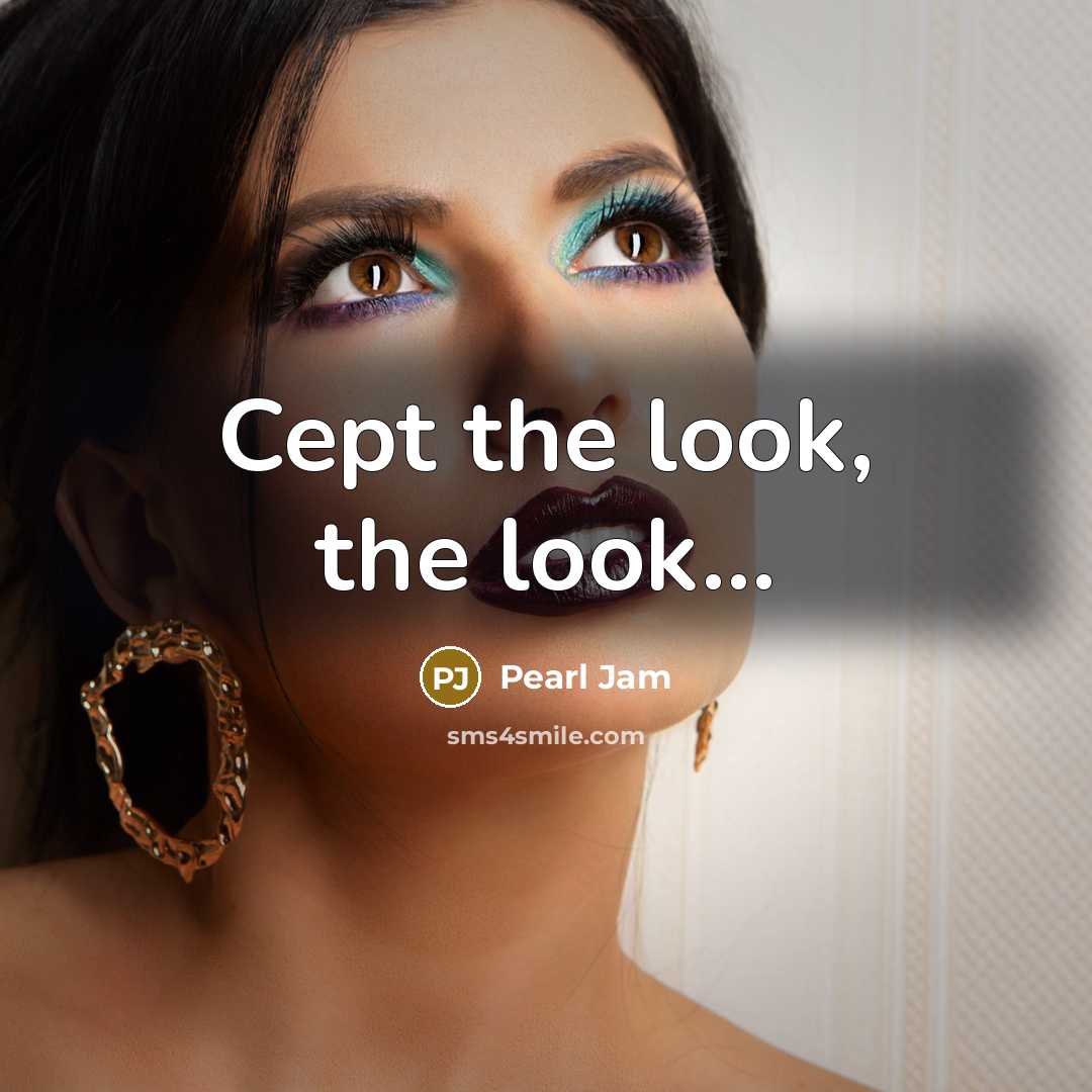 “Cept the look, the look...” quote by Pearl Jam