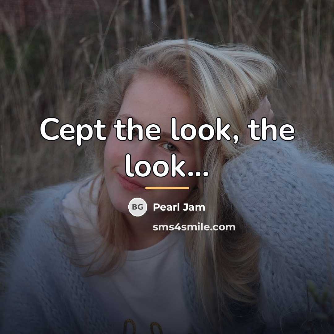 “Cept the look, the look...…” quote by Pearl Jam