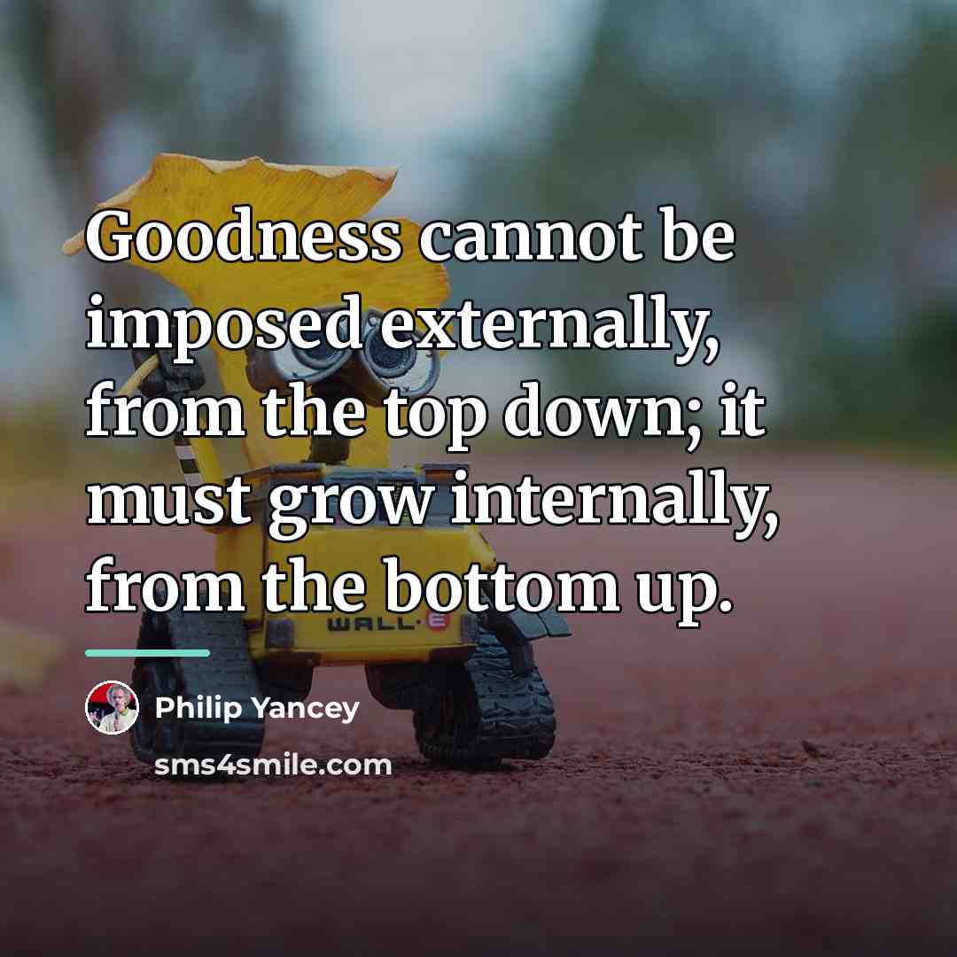 “Goodness cannot be imposed externally, from the top down; it…” quote by Philip Yancey