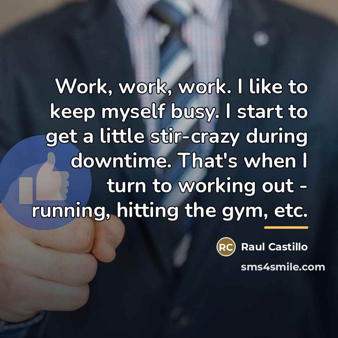 “Work, work, work. I like to keep myself busy. I…” quote by Raul Castillo