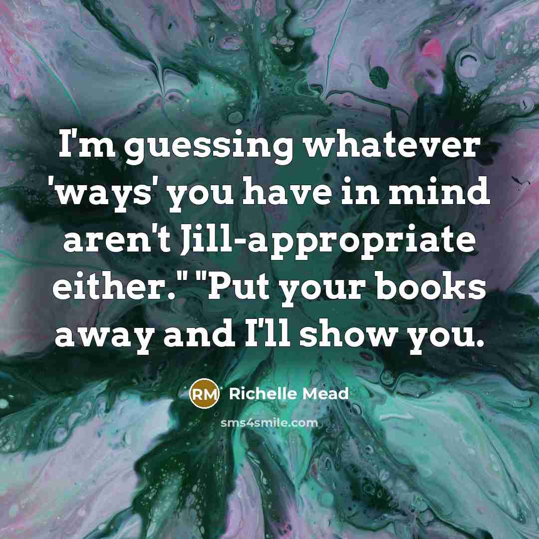 “I'm guessing whatever 'ways' you have in mind aren't Jill-appropriate…” quote by Richelle Mead