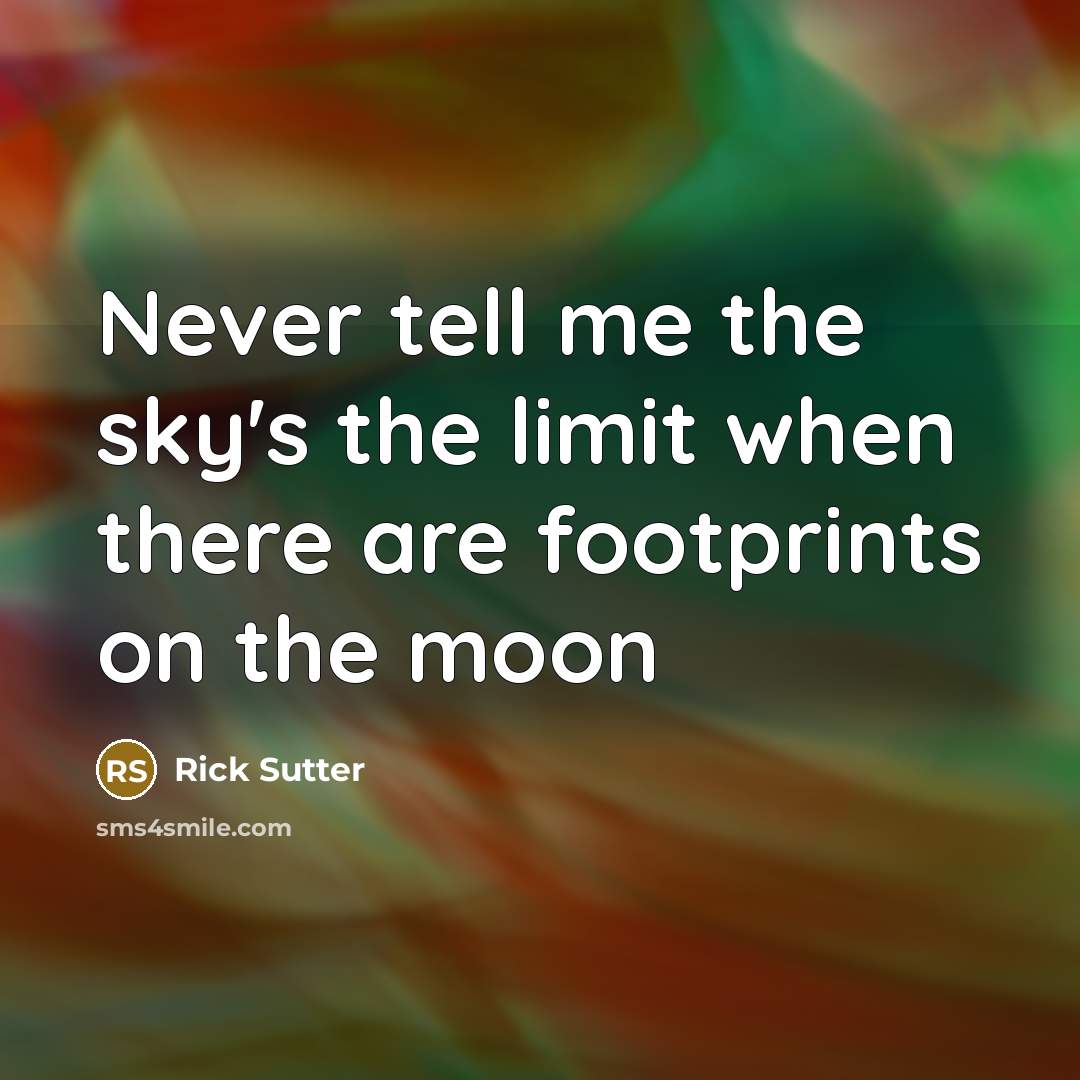 “Never tell me the sky's the limit when there are footprints on the moon” quote by Rick Sutter