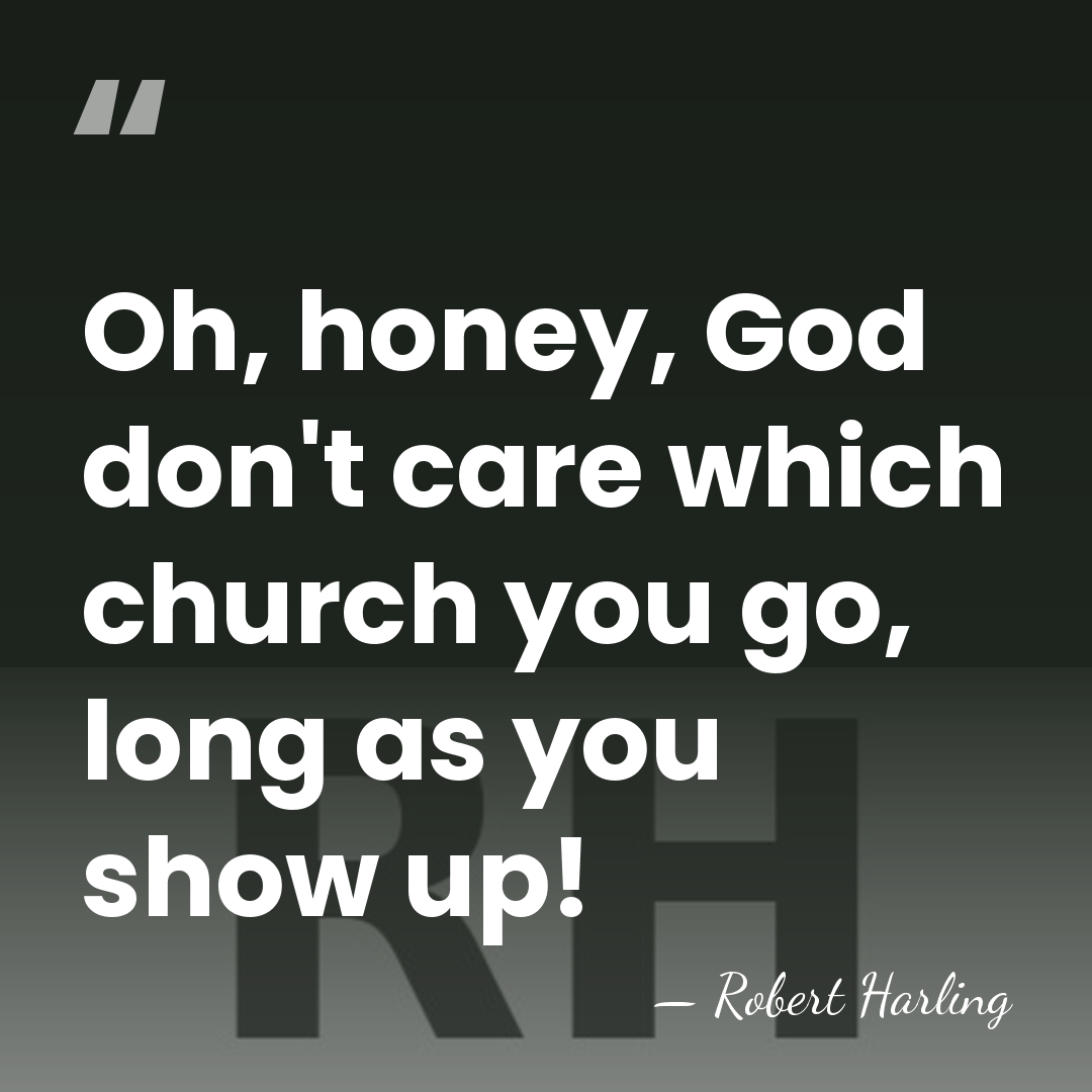 Oh, honey, God don't care which church you go, long as you&hellip; - Robert Harling