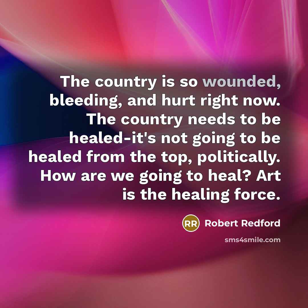 “The country is so wounded, bleeding, and hurt right now.…” quote by Robert Redford