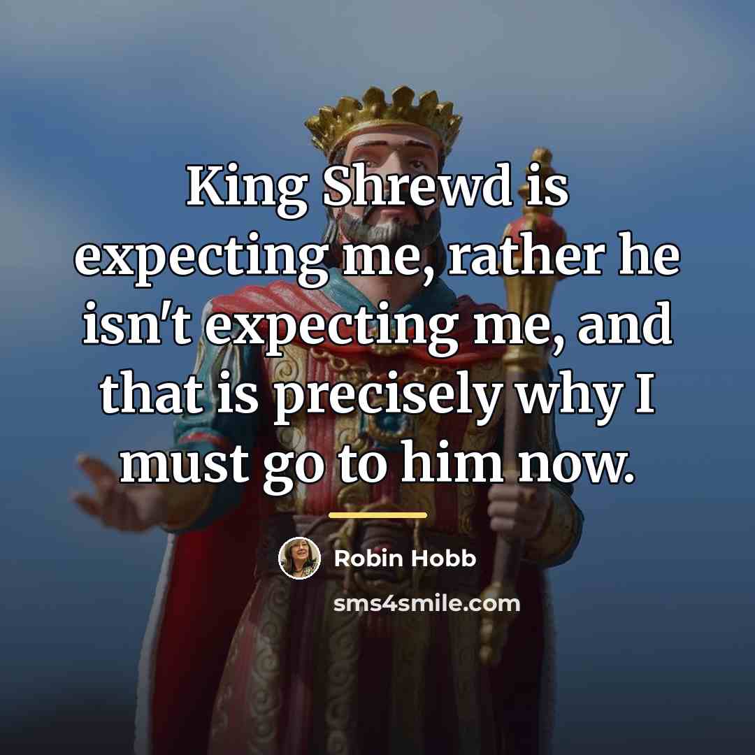 “King Shrewd is expecting me, rather he isn't expecting me,…” quote by Robin Hobb