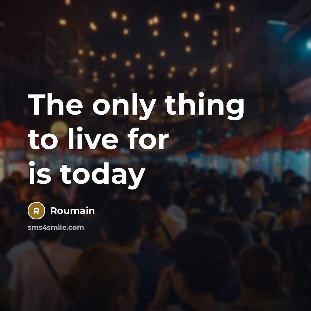 “The only thing to live for is today” quote by Roumain