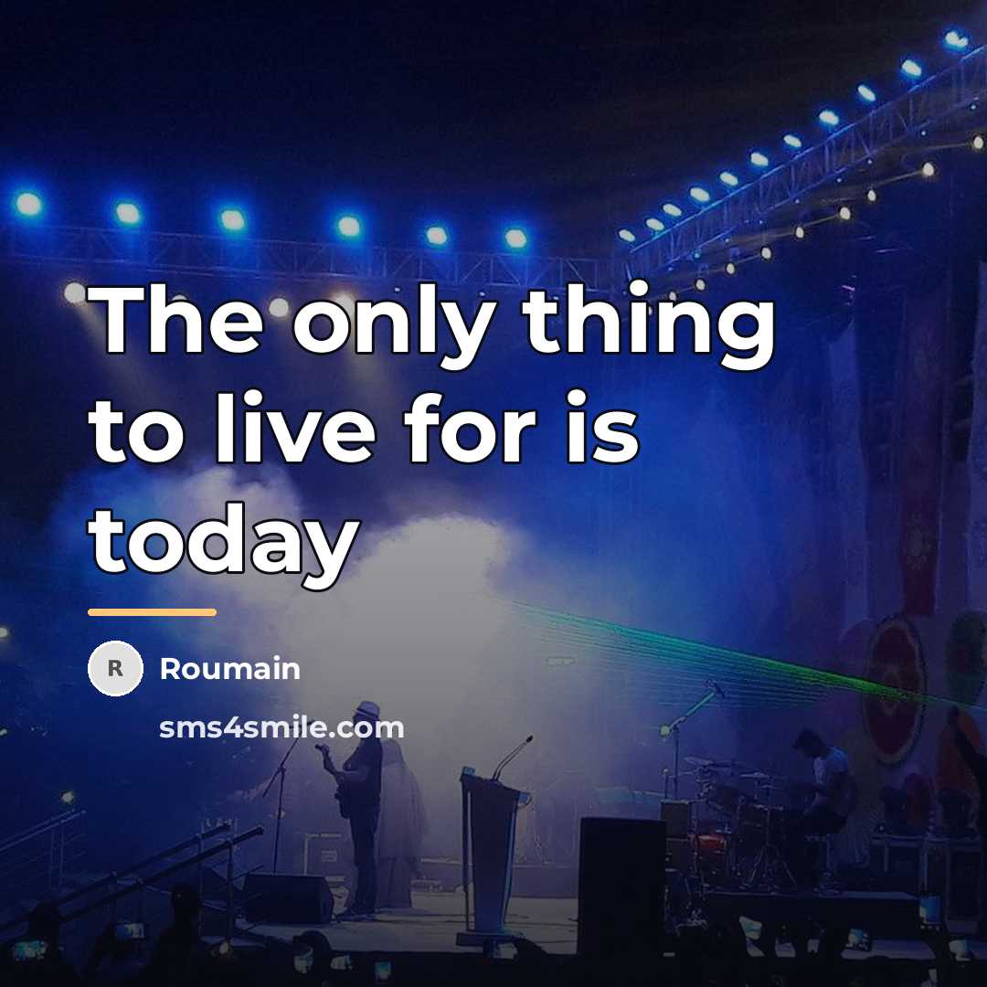“The only thing to live for is today…” quote by Roumain