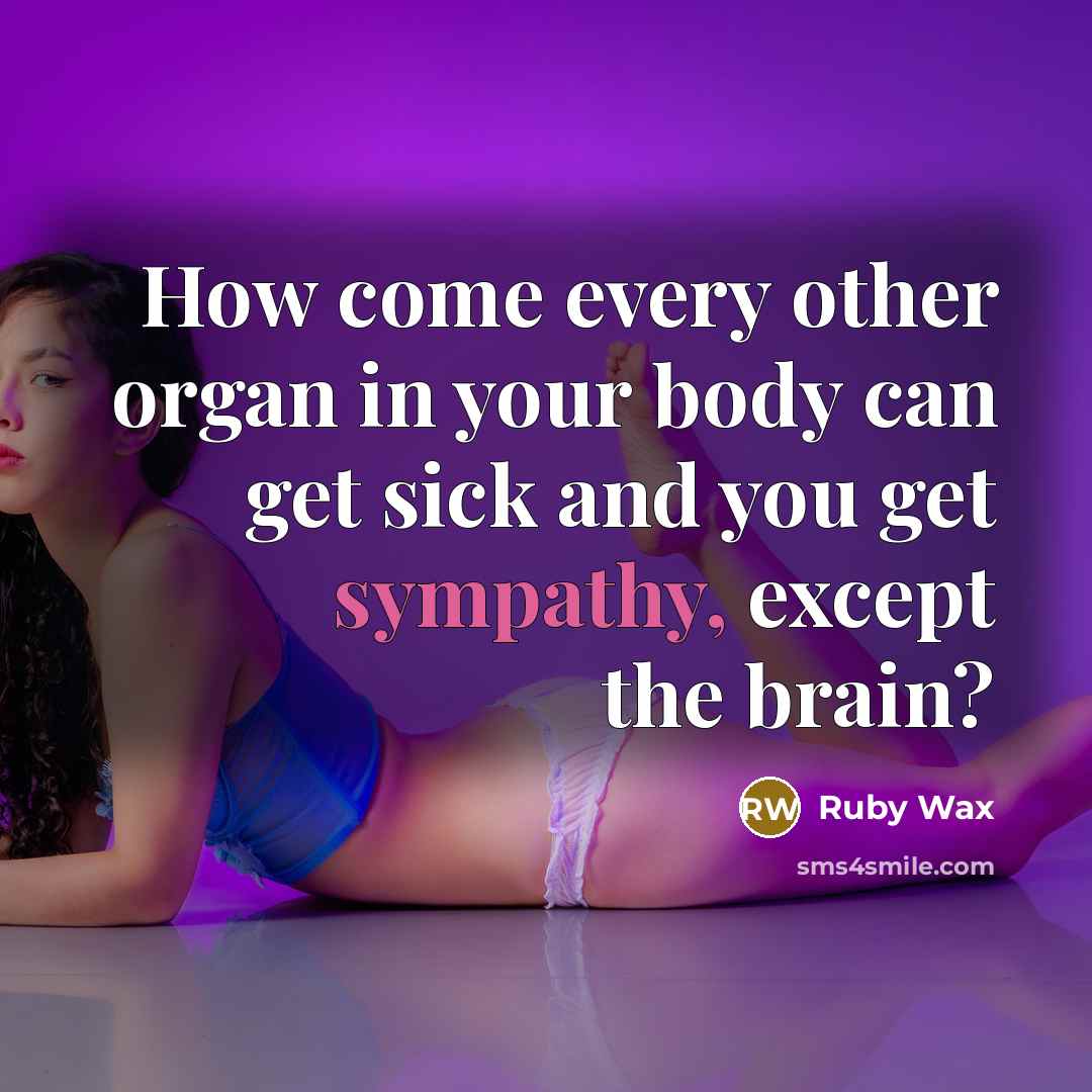 “How come every other organ in your body can get…” quote by Ruby Wax