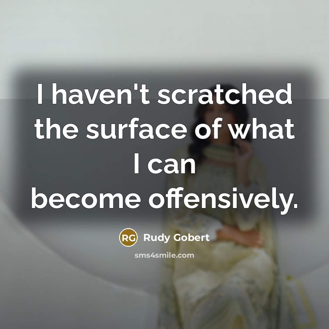“I haven't scratched the surface of what I can become…” quote by Rudy Gobert