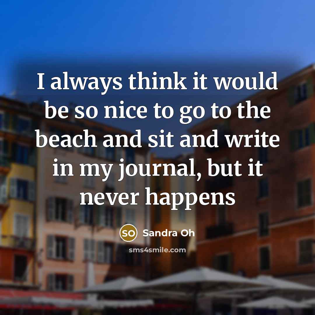 “I always think it would be so nice to go…” quote by Sandra Oh