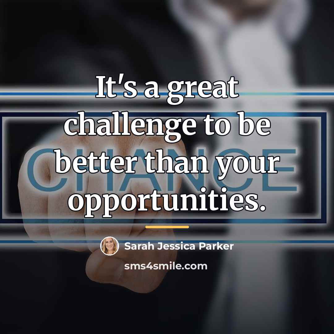 “It's a great challenge to be better than your opportunities.…” quote by Sarah Jessica Parker