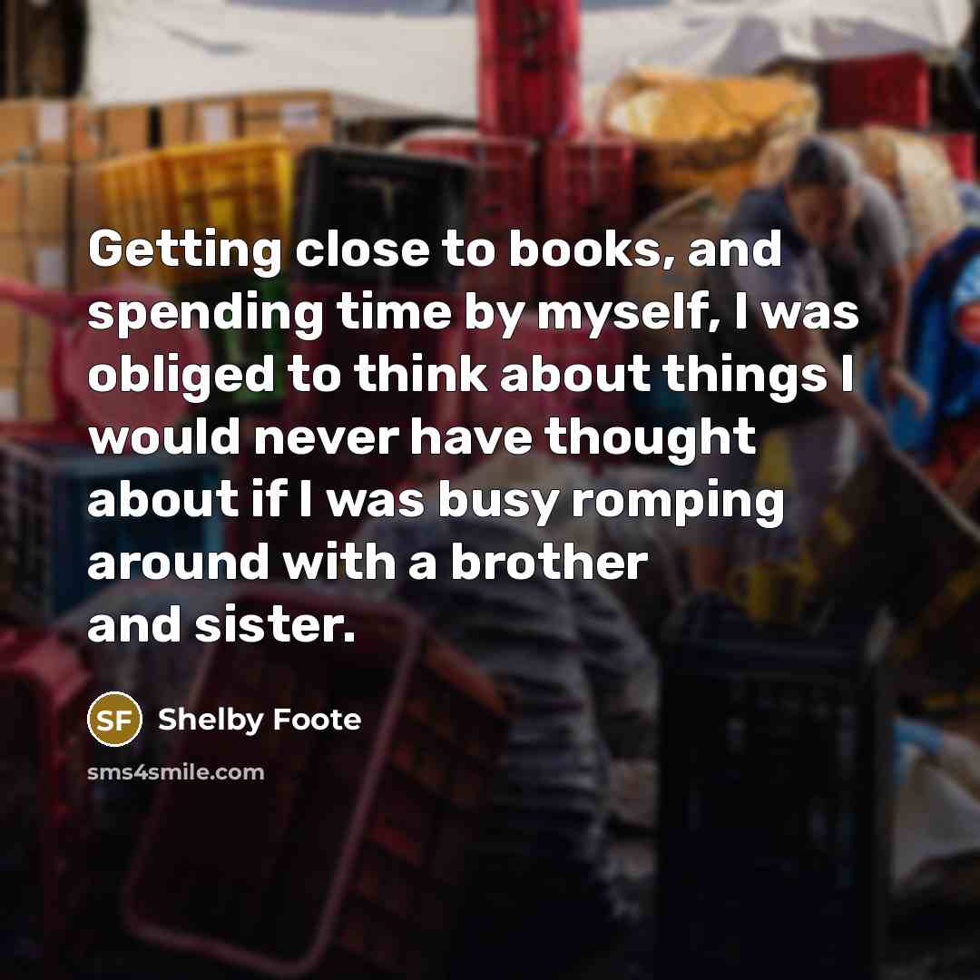 “Getting close to books, and spending time by myself, I…” quote by Shelby Foote