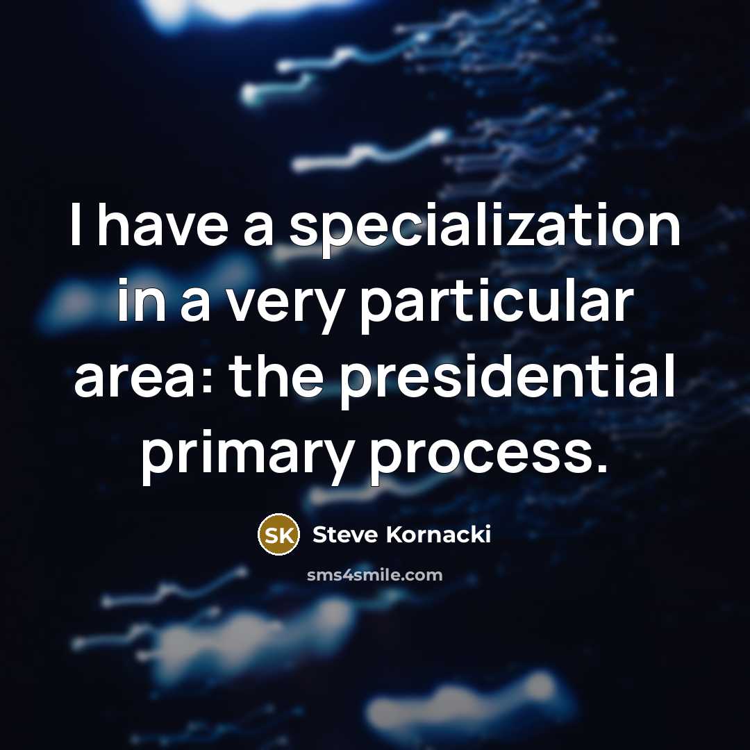 “I have a specialization in a very particular area: the…” quote by Steve Kornacki