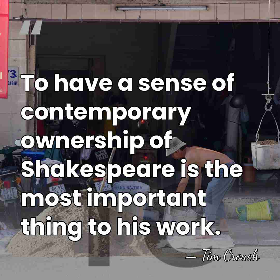 To have a sense of contemporary ownership of Shakespeare is the most&hellip; - Tim Crouch