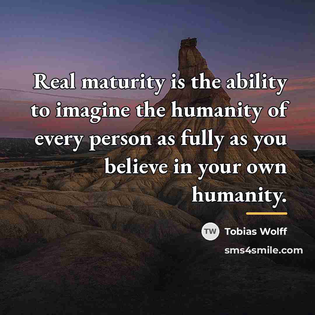 “Real maturity is the ability to imagine the humanity of…” quote by Tobias Wolff