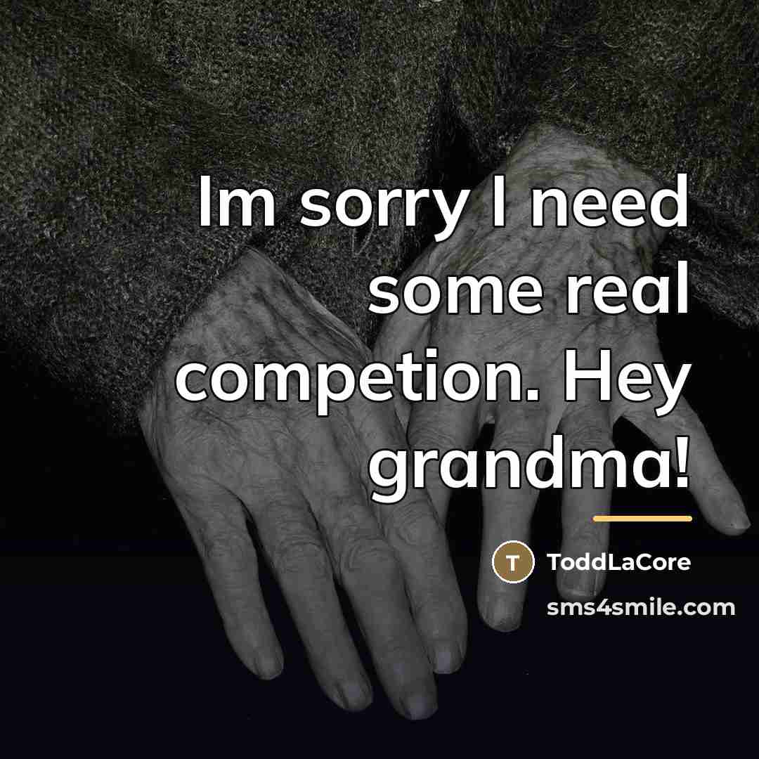 “Im sorry I need some real competion. Hey grandma!…” quote by ToddLaCore
