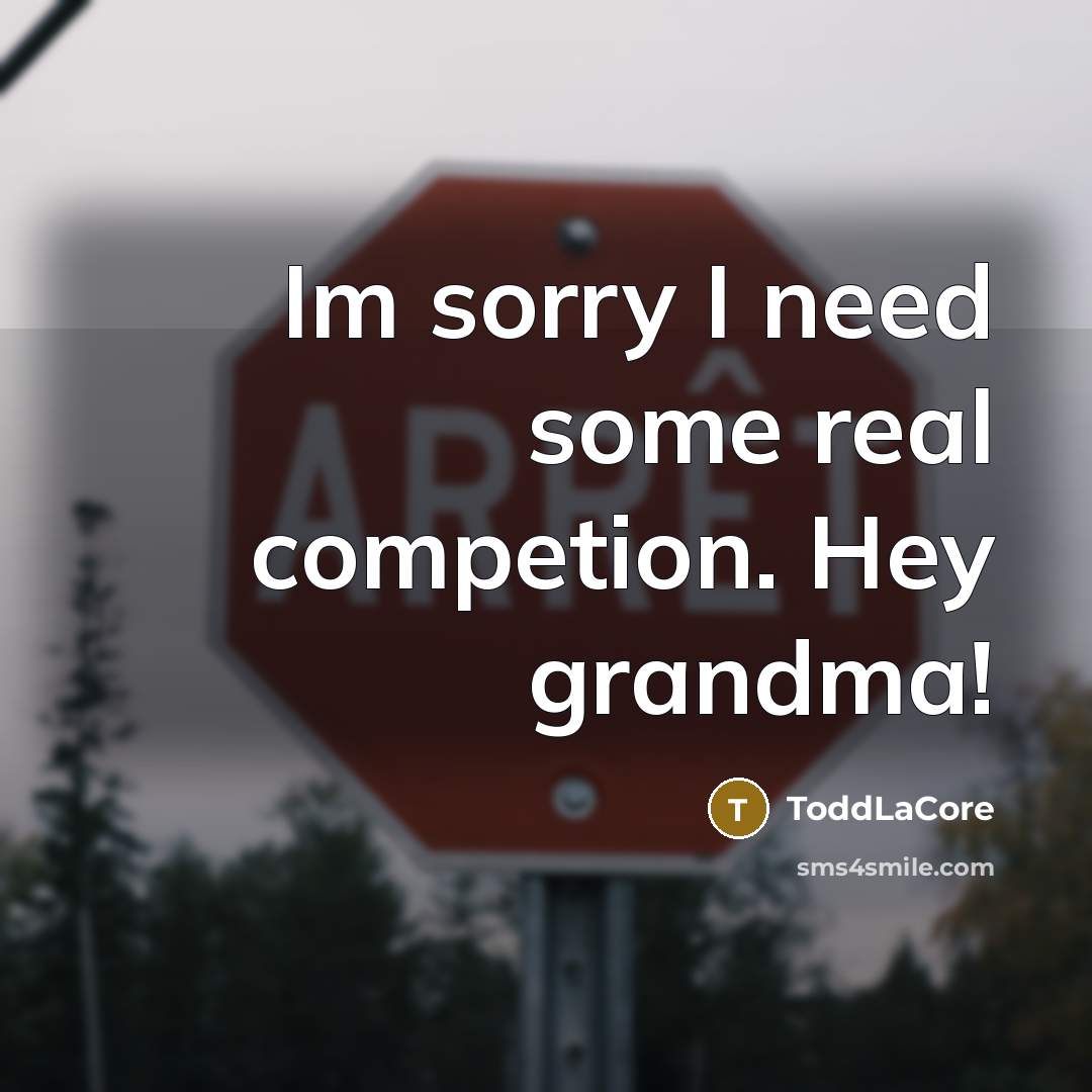 “Im sorry I need some real competion. Hey grandma!” quote by ToddLaCore