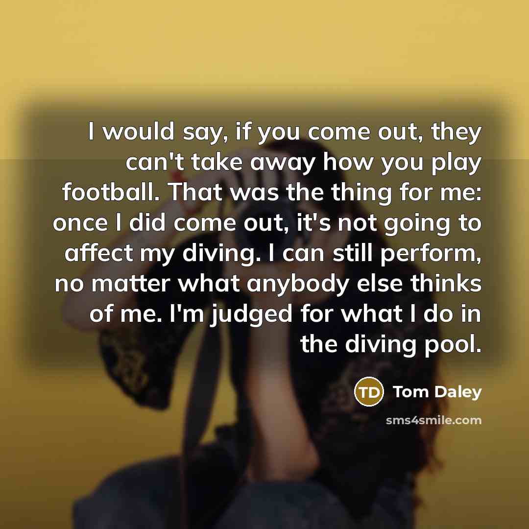 “I would say, if you come out, they can't take…” quote by Tom Daley
