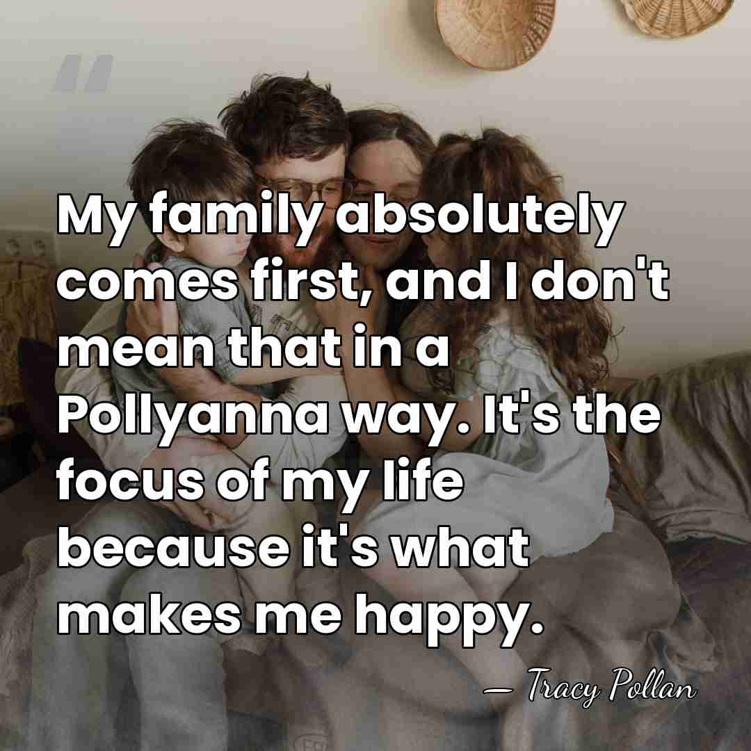 My family absolutely comes first, and I don't mean that in a&hellip; - Tracy Pollan