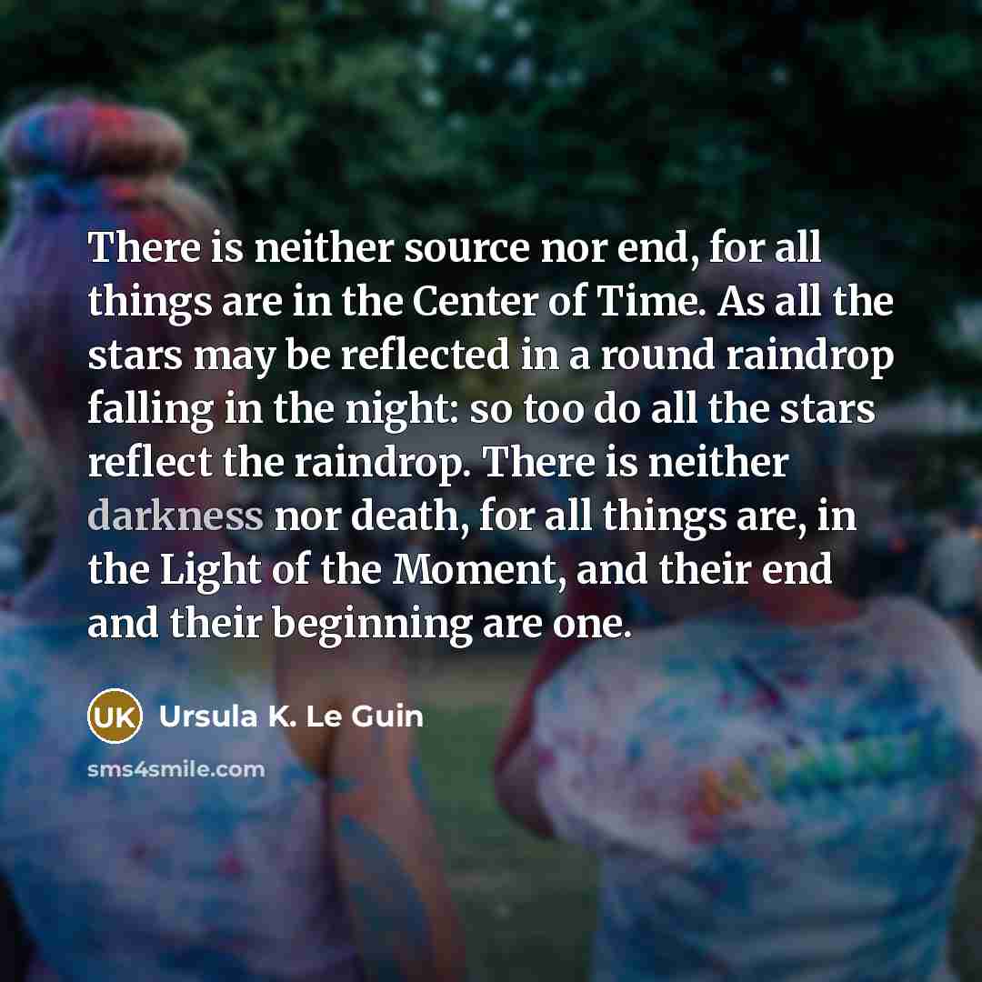 “There is neither source nor end, for all things are…” quote by Ursula K. Le Guin