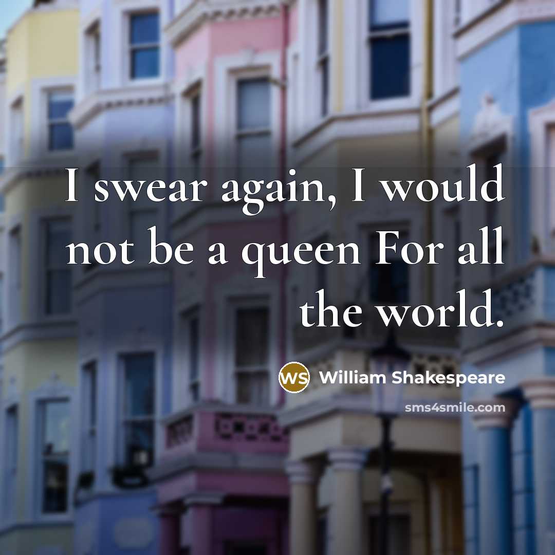 “I swear again, I would not be a queen For…” quote by William Shakespeare