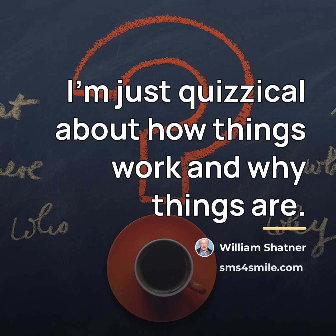 “I'm just quizzical about how things work and why things…” quote by William Shatner