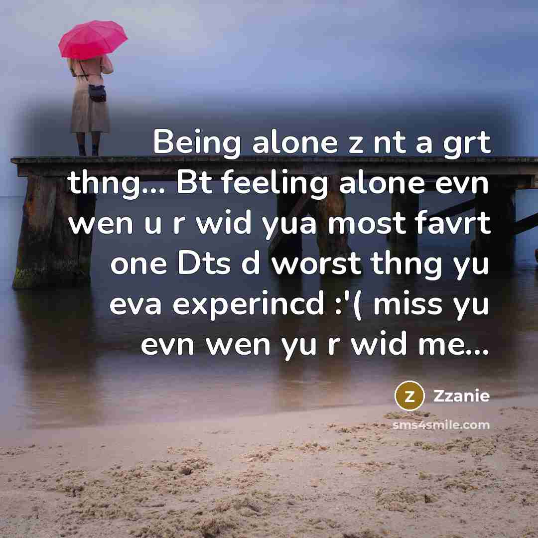 “Being alone z nt a grt thng... Bt feeling alone evn wen u r wid yua most favrt one Dts d worst thng yu eva experincd :'( miss yu evn wen yu r wid me...” quote by Zzanie