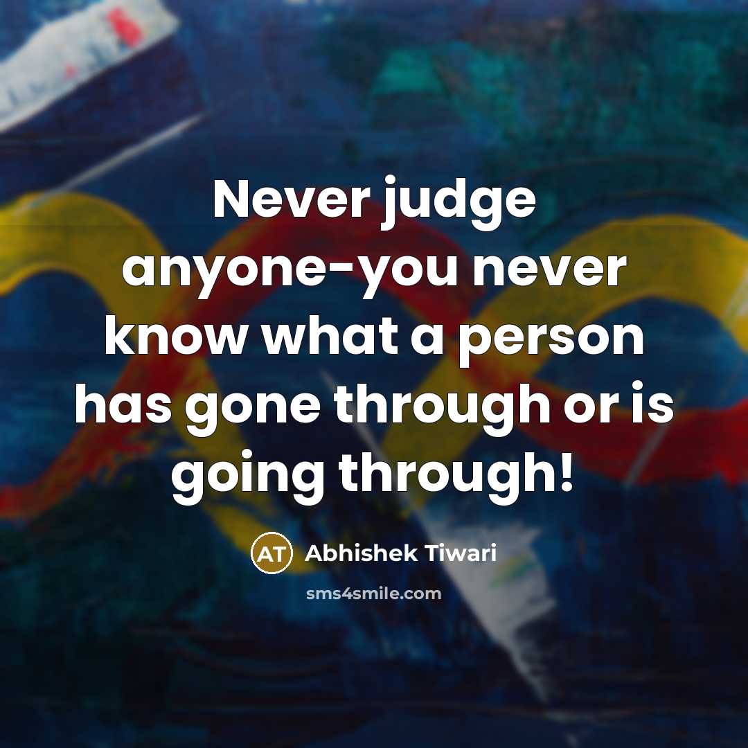 “Never judge anyone-you never know what a person has gone…” quote by Abhishek Tiwari