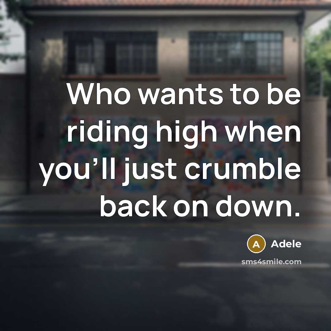 “Who wants to be riding high when you'll just crumble back on down.” quote by Adele