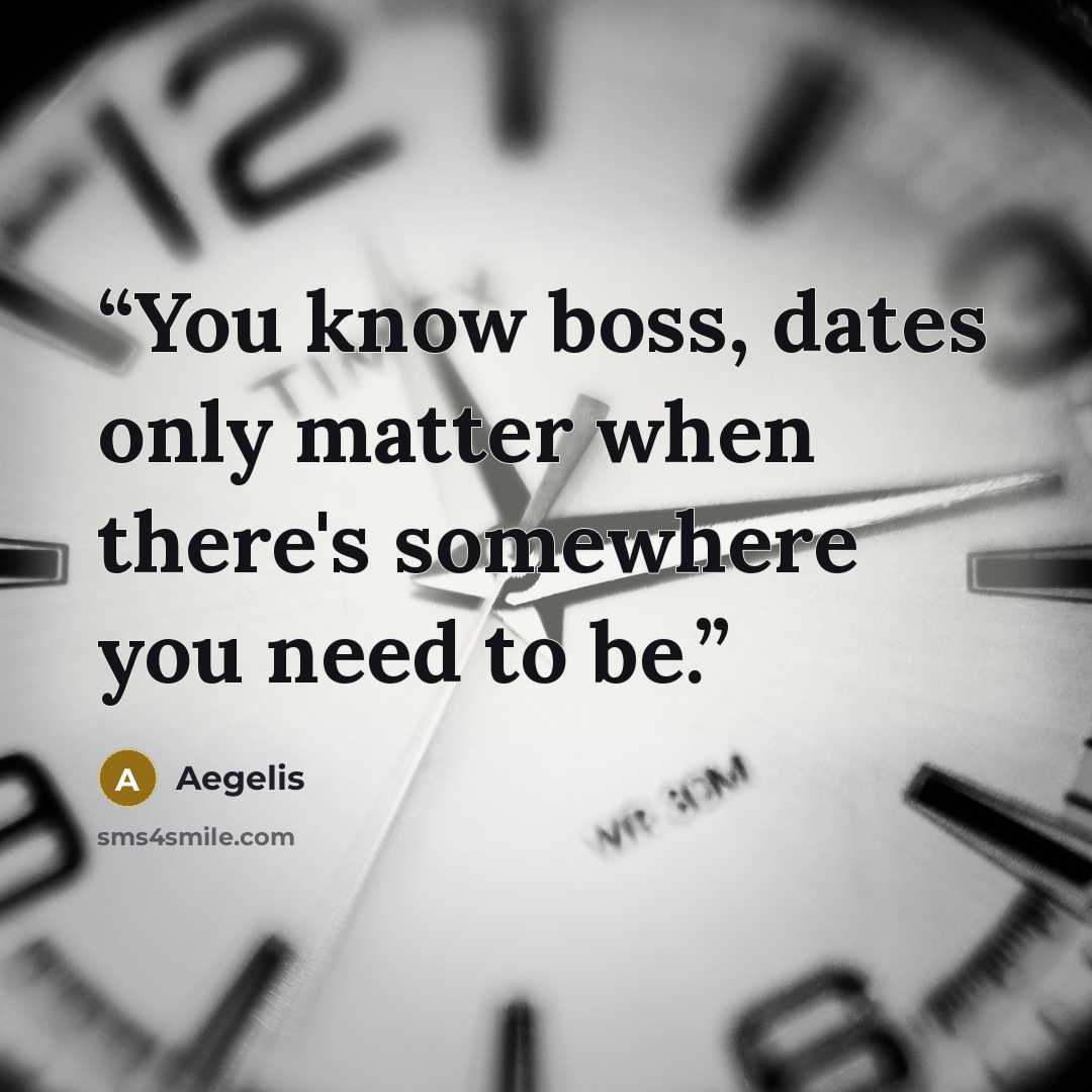 “You know boss, dates only matter when there's somewhere you need to be.” quote by Aegelis