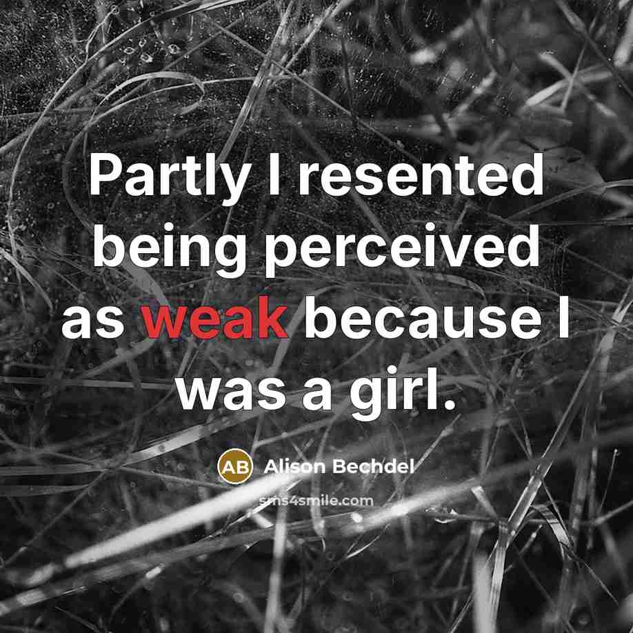 “Partly I resented being perceived as weak because I was…” quote by Alison Bechdel