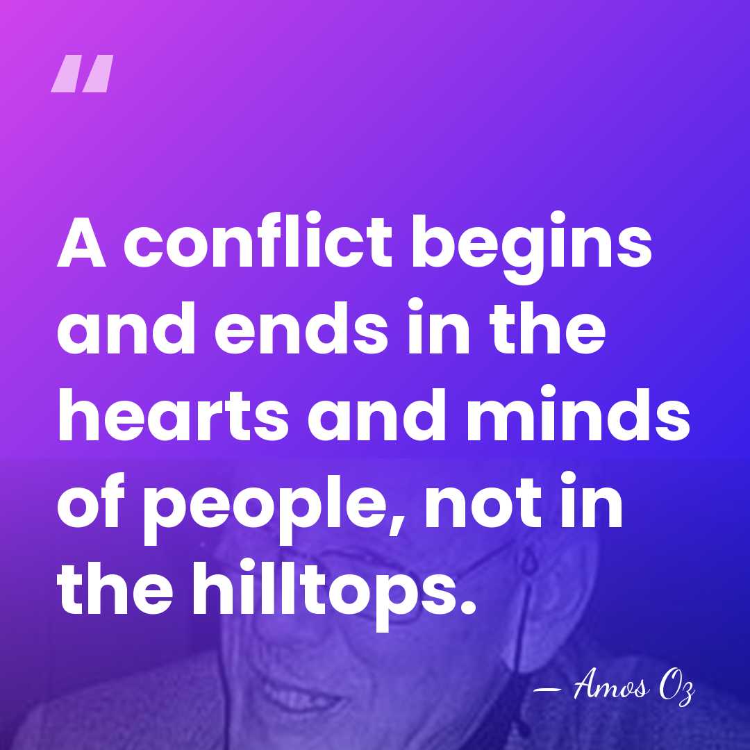A conflict begins and ends in the hearts and minds of people,&hellip; - Amos Oz