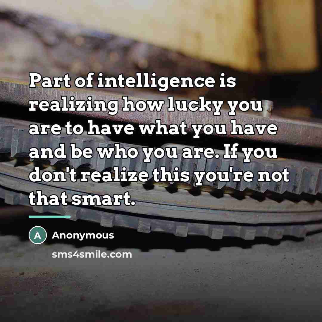 “Part of intelligence is realizing how lucky you are to…” quote by Anonymous