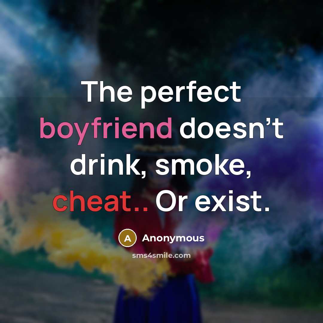 “The perfect boyfriend doesn't drink, smoke, cheat.. Or exist.” quote by Anonymous