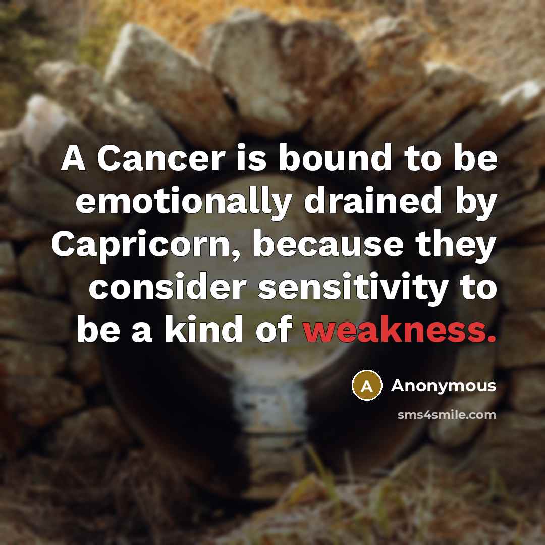 “A Cancer is bound to be emotionally drained by Capricorn, because they consider sensitivity to be a kind of weakness.” quote by Anonymous