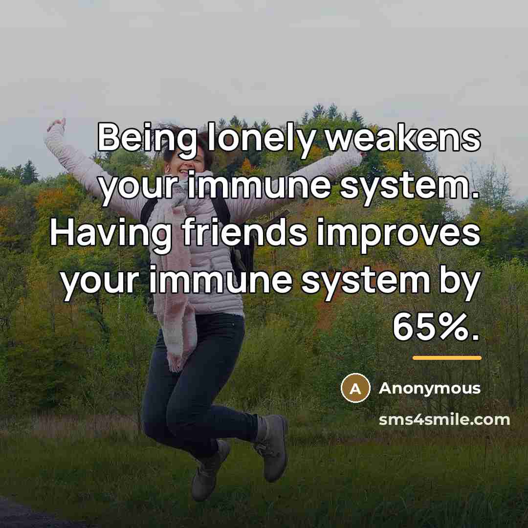 “Being lonely weakens your immune system. Having friends improves your…” quote by Anonymous