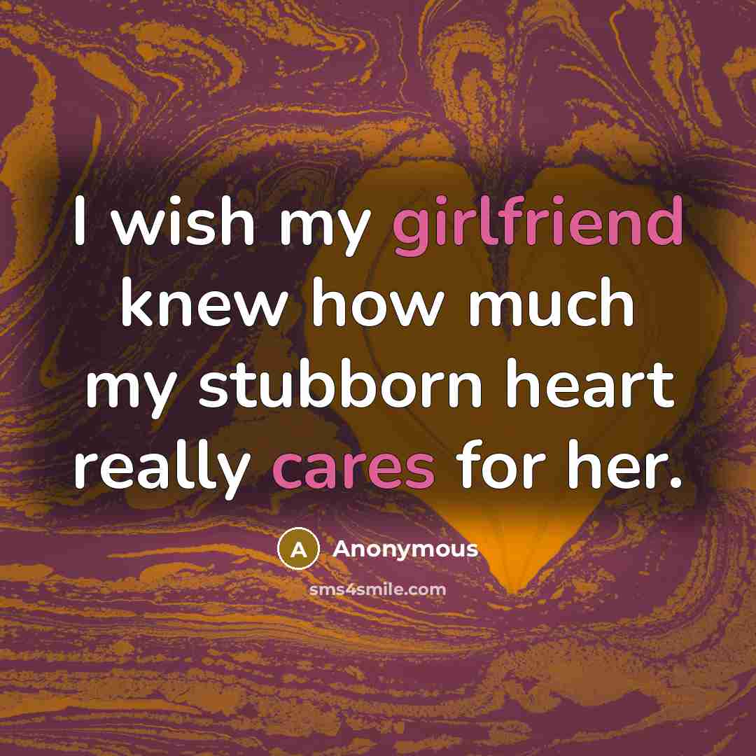 “I wish my girlfriend knew how much my stubborn heart really cares for her.” quote by Anonymous