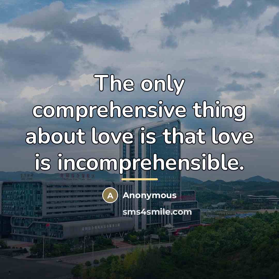 “The only comprehensive thing about love is that love is…” quote by Anonymous